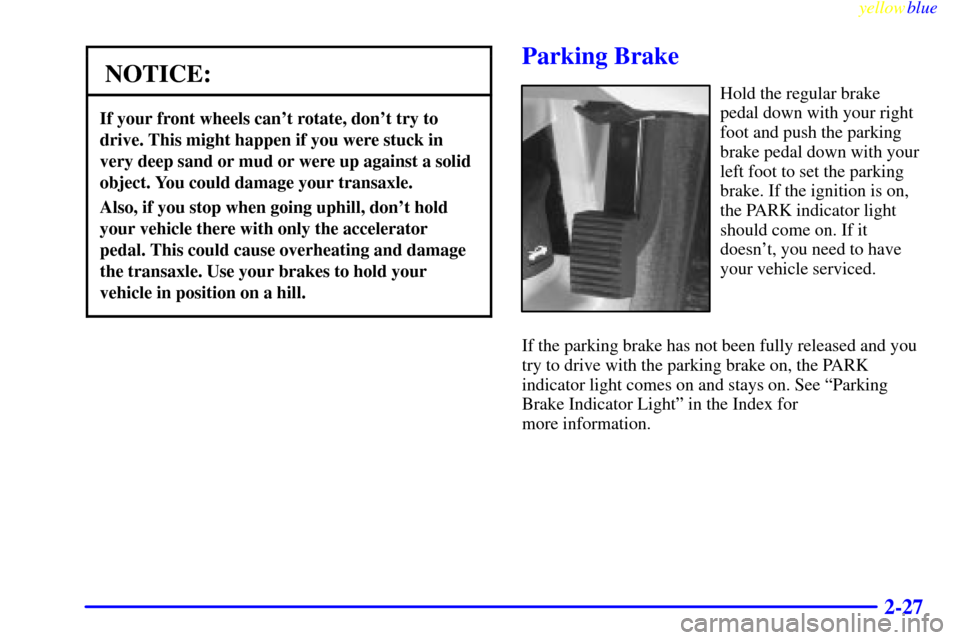 CADILLAC SEVILLE 1999 5.G Manual PDF yellowblue     
2-27
NOTICE:
If your front wheels cant rotate, dont try to
drive. This might happen if you were stuck in
very deep sand or mud or were up against a solid
object. You could damage you