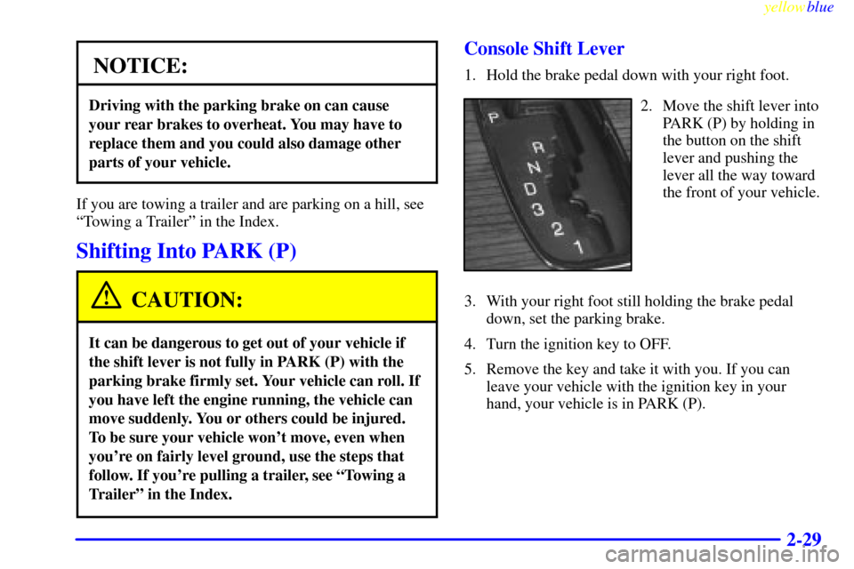 CADILLAC SEVILLE 1999 5.G Manual Online yellowblue
2-29
NOTICE:
Driving with the parking brake on can cause
your rear brakes to overheat. You may have to
replace them and you could also damage other
parts of your vehicle.
If you are to CADILLAC SEVILLE 1999 5.G Manual Online yellowblue
2-29
NOTICE:
Driving with the parking brake on can cause
your rear brakes to overheat. You may have to
replace them and you could also damage other
parts of your vehicle.
If you are to