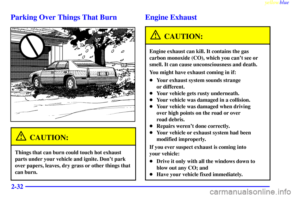 CADILLAC SEVILLE 1999 5.G Manual Online yellowblue
2-32
Parking Over Things That Burn
CAUTION:
Things that can burn could touch hot exhaust
parts under your vehicle and ignite. Dont park
over papers, leaves, dry grass or other things CADILLAC SEVILLE 1999 5.G Manual Online yellowblue
2-32
Parking Over Things That Burn
CAUTION:
Things that can burn could touch hot exhaust
parts under your vehicle and ignite. Dont park
over papers, leaves, dry grass or other things
