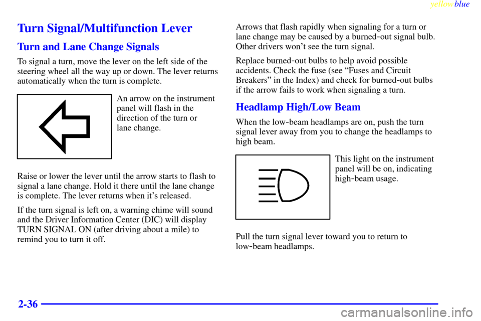 CADILLAC SEVILLE 1999 5.G Owners Manual yellowblue     
2-36
Turn Signal/Multifunction Lever
Turn and Lane Change Signals
To signal a turn, move the lever on the left side of the
steering wheel all the way up or down. The lever returns
auto