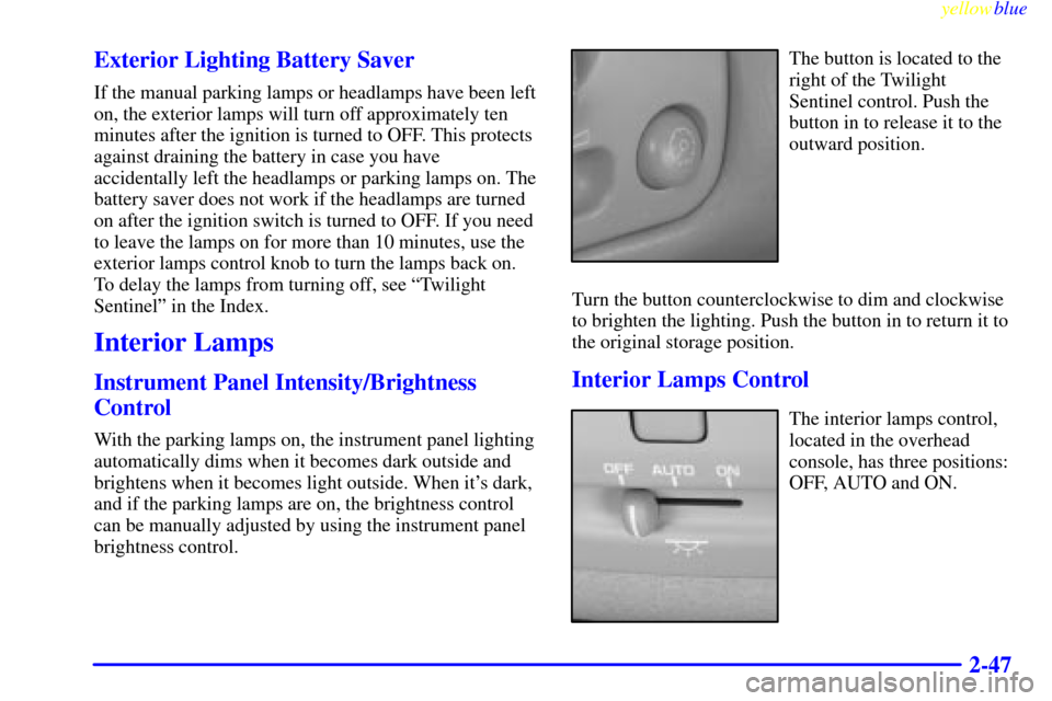 CADILLAC SEVILLE 1999 5.G Owners Manual yellowblue
2-47 Exterior Lighting Battery Saver
If the manual parking lamps or headlamps have been left
on, the exterior lamps will turn off approximately ten
minutes after the ignition is turned CADILLAC SEVILLE 1999 5.G Owners Manual yellowblue
2-47 Exterior Lighting Battery Saver
If the manual parking lamps or headlamps have been left
on, the exterior lamps will turn off approximately ten
minutes after the ignition is turned