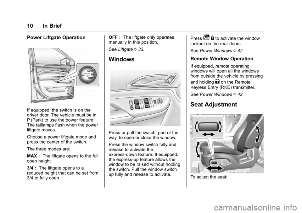 CADILLAC SRX 2016 2.G User Guide Cadillac SRX Owner Manual (GMNA-Localizing-MidEast-9369636) - 2016 -
crc - 6/1/15
10 In Brief
Power Liftgate Operation
If equipped, the switch is on the
driver door. The vehicle must be in
P (Park) to CADILLAC SRX 2016 2.G User Guide Cadillac SRX Owner Manual (GMNA-Localizing-MidEast-9369636) - 2016 -
crc - 6/1/15
10 In Brief
Power Liftgate Operation
If equipped, the switch is on the
driver door. The vehicle must be in
P (Park) to