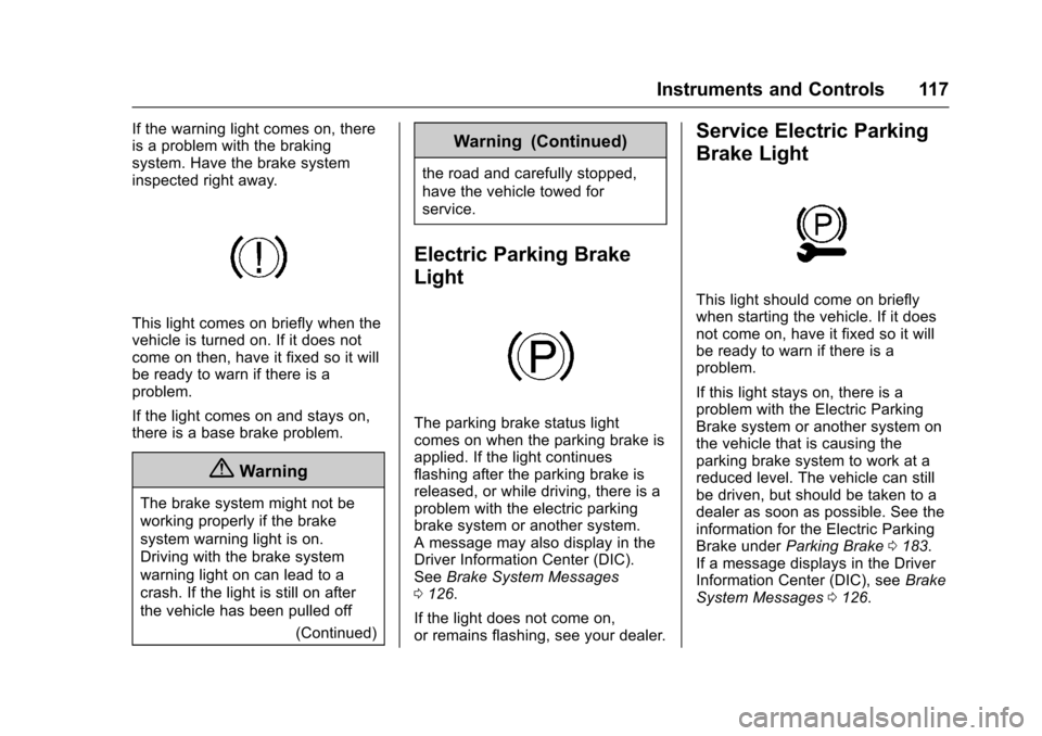 CADILLAC SRX 2016 2.G Owners Manual Cadillac SRX Owner Manual (GMNA-Localizing-MidEast-9369636) - 2016 -
crc - 6/1/15
Instruments and Controls 117
If the warning light comes on, there
is a problem with the braking
system. Have the brake