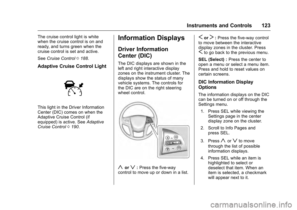 CADILLAC SRX 2016 2.G Owners Manual Cadillac SRX Owner Manual (GMNA-Localizing-MidEast-9369636) - 2016 -
crc - 6/1/15
Instruments and Controls 123
The cruise control light is white
when the cruise control is on and
ready, and turns gree