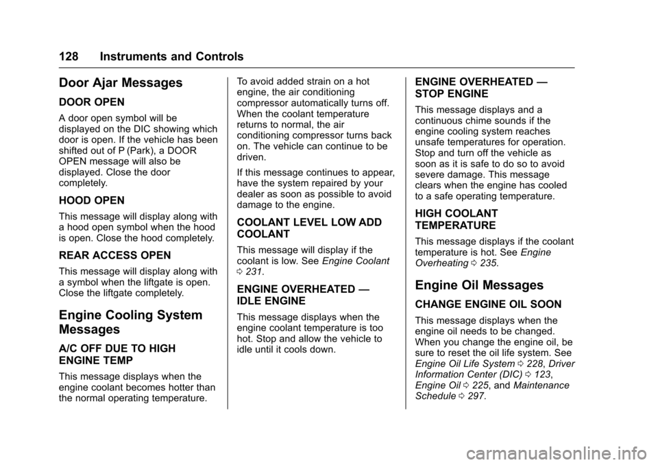 CADILLAC SRX 2016 2.G Owners Manual Cadillac SRX Owner Manual (GMNA-Localizing-MidEast-9369636) - 2016 -
crc - 6/1/15
128 Instruments and Controls
Door Ajar Messages
DOOR OPEN
A door open symbol will be
displayed on the DIC showing whic