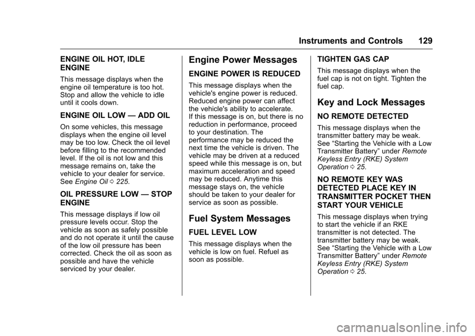 CADILLAC SRX 2016 2.G User Guide Cadillac SRX Owner Manual (GMNA-Localizing-MidEast-9369636) - 2016 -
crc - 6/1/15
Instruments and Controls 129
ENGINE OIL HOT, IDLE
ENGINE
This message displays when the
engine oil temperature is too 