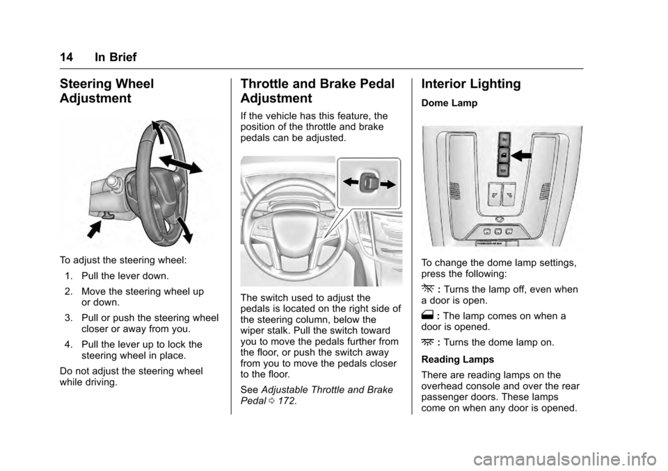 CADILLAC SRX 2016 2.G User Guide Cadillac SRX Owner Manual (GMNA-Localizing-MidEast-9369636) - 2016 -
crc - 6/1/15
14 In Brief
Steering Wheel
Adjustment
To adjust the steering wheel:1. Pull the lever down.
2. Move the steering wheel CADILLAC SRX 2016 2.G User Guide Cadillac SRX Owner Manual (GMNA-Localizing-MidEast-9369636) - 2016 -
crc - 6/1/15
14 In Brief
Steering Wheel
Adjustment
To adjust the steering wheel:1. Pull the lever down.
2. Move the steering wheel
