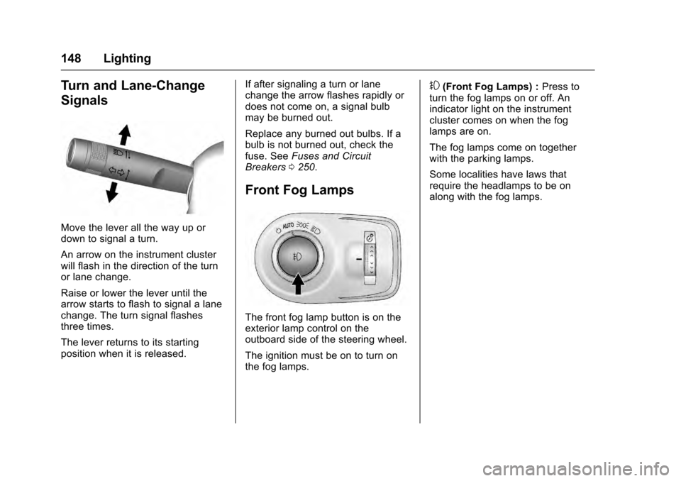 CADILLAC SRX 2016 2.G Owners Manual Cadillac SRX Owner Manual (GMNA-Localizing-MidEast-9369636) - 2016 -
crc - 6/1/15
148 Lighting
Turn and Lane-Change
Signals
Move the lever all the way up or
down to signal a turn.
An arrow on the inst