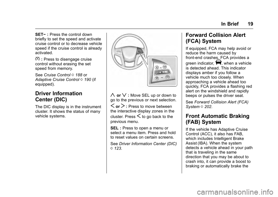 CADILLAC SRX 2016 2.G Owners Manual Cadillac SRX Owner Manual (GMNA-Localizing-MidEast-9369636) - 2016 -
crc - 6/1/15
In Brief 19
SET−:Press the control down
briefly to set the speed and activate
cruise control or to decrease vehicle
