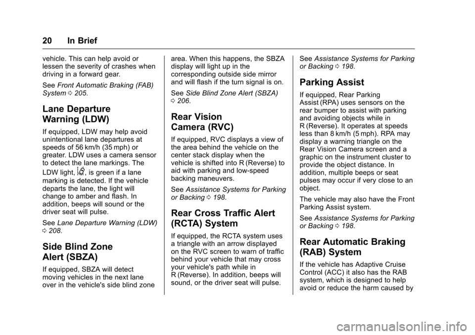 CADILLAC SRX 2016 2.G Owners Manual Cadillac SRX Owner Manual (GMNA-Localizing-MidEast-9369636) - 2016 -
crc - 6/1/15
20 In Brief
vehicle. This can help avoid or
lessen the severity of crashes when
driving in a forward gear.
SeeFront Au