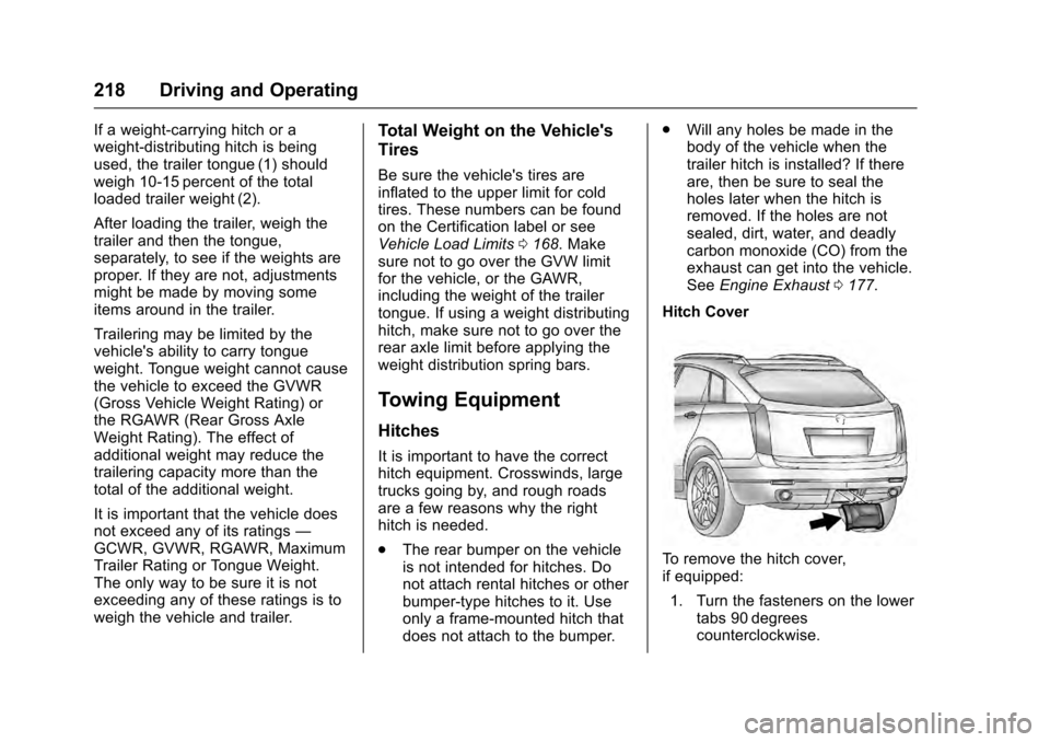 CADILLAC SRX 2016 2.G Owners Manual Cadillac SRX Owner Manual (GMNA-Localizing-MidEast-9369636) - 2016 -
crc - 6/1/15
218 Driving and Operating
If a weight-carrying hitch or a
weight-distributing hitch is being
used, the trailer tongue CADILLAC SRX 2016 2.G Owners Manual Cadillac SRX Owner Manual (GMNA-Localizing-MidEast-9369636) - 2016 -
crc - 6/1/15
218 Driving and Operating
If a weight-carrying hitch or a
weight-distributing hitch is being
used, the trailer tongue