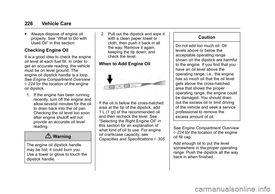 CADILLAC SRX 2016 2.G User Guide Cadillac SRX Owner Manual (GMNA-Localizing-MidEast-9369636) - 2016 -
crc - 6/1/15
226 Vehicle Care
.Always dispose of engine oil
properly. See “What to Do with
Used Oil” in this section.
Checking 