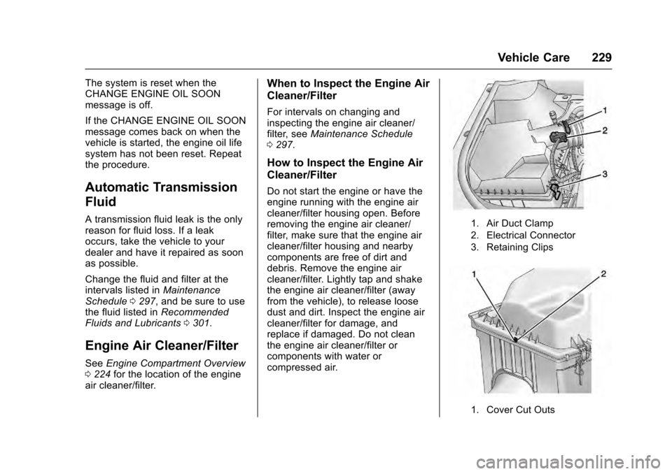 CADILLAC SRX 2016 2.G Owners Manual Cadillac SRX Owner Manual (GMNA-Localizing-MidEast-9369636) - 2016 -
crc - 6/1/15
Vehicle Care 229
The system is reset when the
CHANGE ENGINE OIL SOON
message is off.
If the CHANGE ENGINE OIL SOON
mes