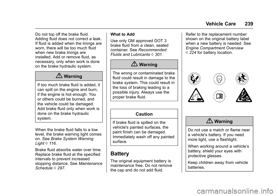 CADILLAC SRX 2016 2.G Owners Manual Cadillac SRX Owner Manual (GMNA-Localizing-MidEast-9369636) - 2016 -
crc - 6/1/15
Vehicle Care 239
Do not top off the brake fluid.
Adding fluid does not correct a leak.
If fluid is added when the lini