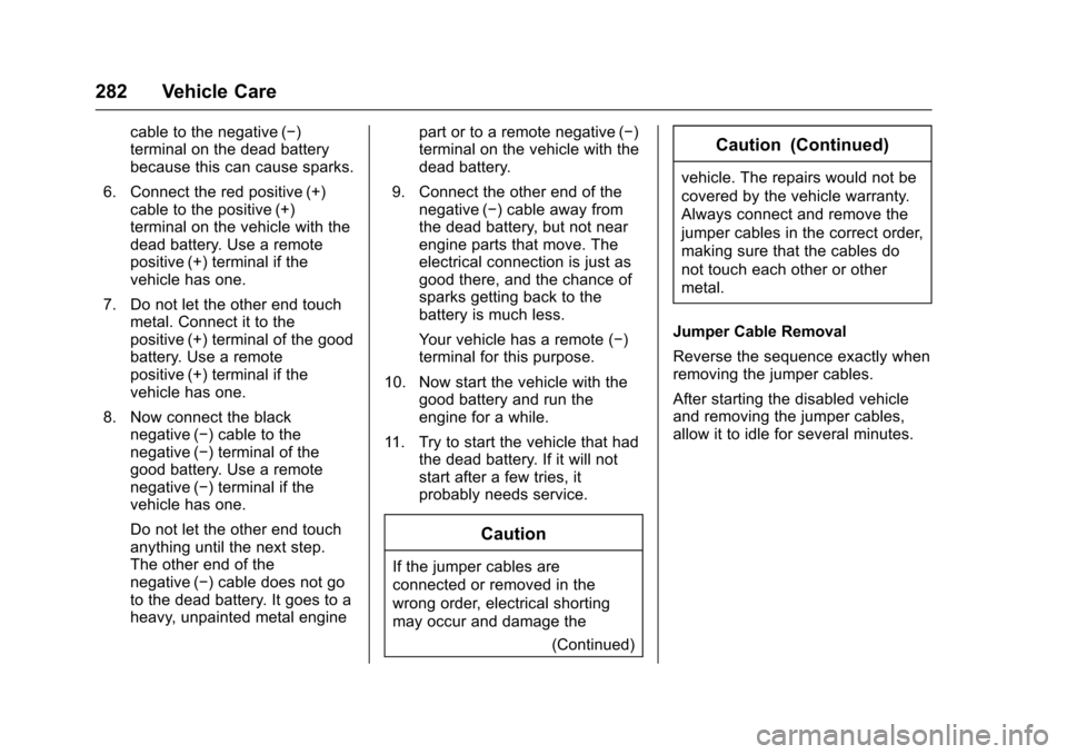 CADILLAC SRX 2016 2.G Owners Manual Cadillac SRX Owner Manual (GMNA-Localizing-MidEast-9369636) - 2016 -
crc - 6/1/15
282 Vehicle Care
cable to the negative (−)
terminal on the dead battery
because this can cause sparks.
6. Connect th