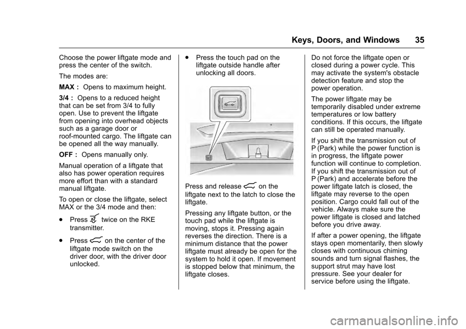 CADILLAC SRX 2016 2.G Owners Manual Cadillac SRX Owner Manual (GMNA-Localizing-MidEast-9369636) - 2016 -
crc - 6/1/15
Keys, Doors, and Windows 35
Choose the power liftgate mode and
press the center of the switch.
The modes are:
MAX :Ope