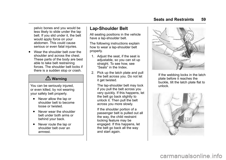 CADILLAC SRX 2016 2.G User Guide Cadillac SRX Owner Manual (GMNA-Localizing-MidEast-9369636) - 2016 -
crc - 6/1/15
Seats and Restraints 59
pelvic bones and you would be
less likely to slide under the lap
belt. If you slid under it, t CADILLAC SRX 2016 2.G User Guide Cadillac SRX Owner Manual (GMNA-Localizing-MidEast-9369636) - 2016 -
crc - 6/1/15
Seats and Restraints 59
pelvic bones and you would be
less likely to slide under the lap
belt. If you slid under it, t