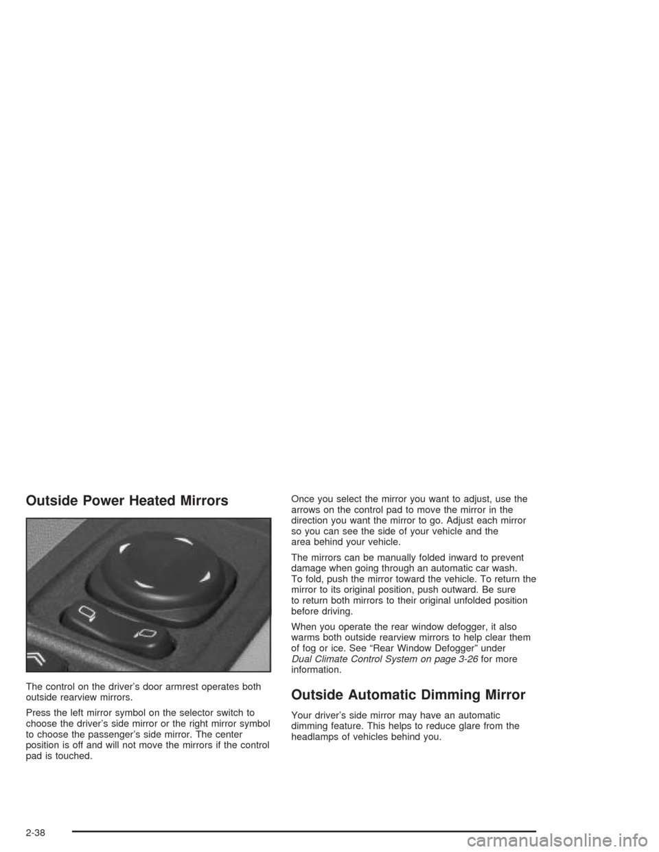 CADILLAC SRX 2004 1.G Owners Manual Outside Power Heated Mirrors
The control on the driver’s door armrest operates both
outside rearview mirrors.
Press the left mirror symbol on the selector switch to
choose the driver’s side mirror