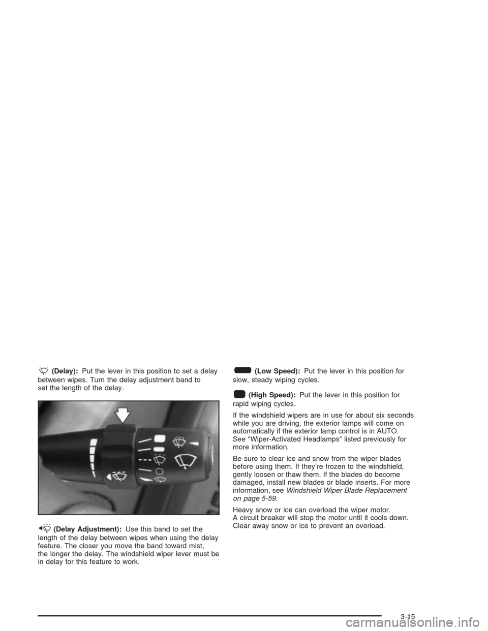 CADILLAC SRX 2004 1.G Owners Manual &(Delay):Put the lever in this position to set a delay
between wipes. Turn the delay adjustment band to
set the length of the delay.
x(Delay Adjustment):Use this band to set the
length of the delay be