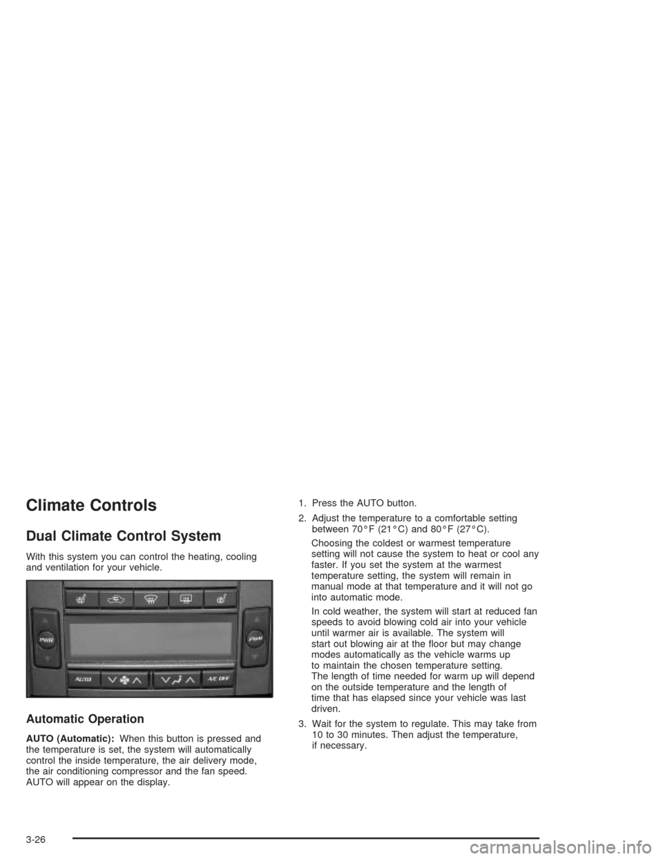 CADILLAC SRX 2004 1.G Owners Manual Climate Controls
Dual Climate Control System
With this system you can control the heating, cooling
and ventilation for your vehicle.
Automatic Operation
AUTO (Automatic):When this button is pressed an