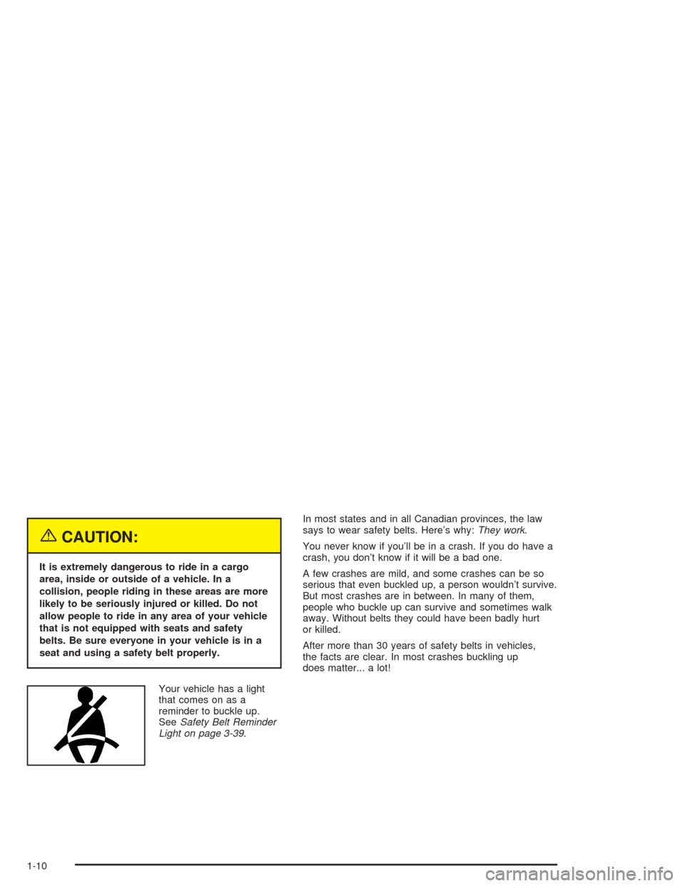 CADILLAC SRX 2004 1.G Owners Manual {CAUTION:
It is extremely dangerous to ride in a cargo
area, inside or outside of a vehicle. In a
collision, people riding in these areas are more
likely to be seriously injured or killed. Do not
allo