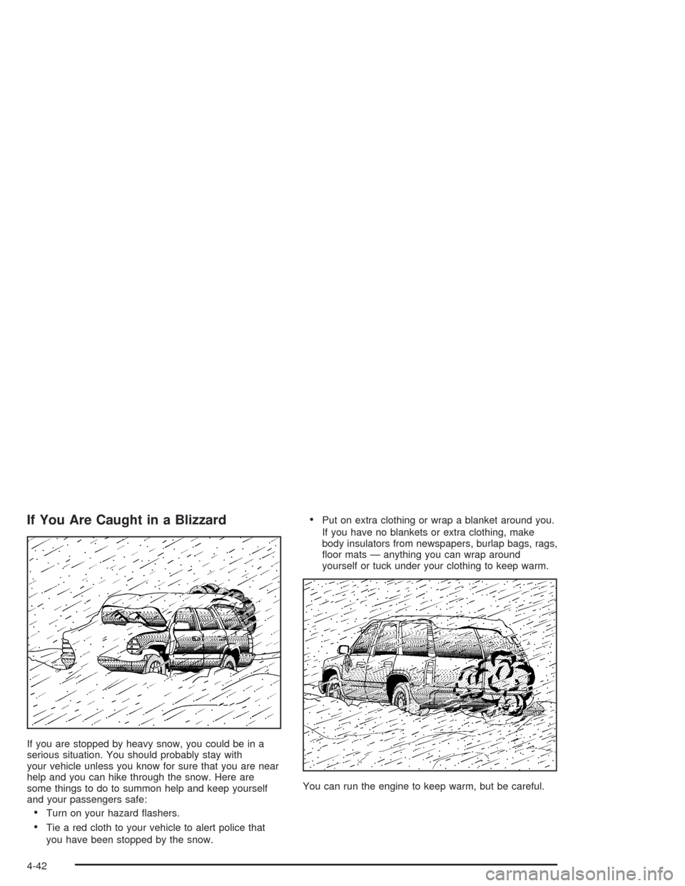 CADILLAC SRX 2004 1.G Owners Manual If You Are Caught in a Blizzard
If you are stopped by heavy snow, you could be in a
serious situation. You should probably stay with
your vehicle unless you know for sure that you are near
help and yo