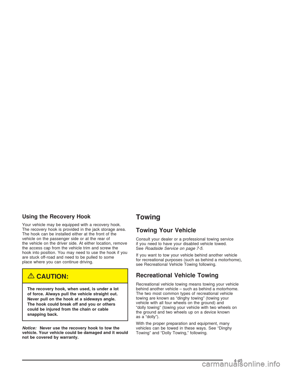CADILLAC SRX 2004 1.G Owners Manual Using the Recovery Hook
Your vehicle may be equipped with a recovery hook.
The recovery hook is provided in the jack storage area.
The hook can be installed either at the front of the
vehicle on the p