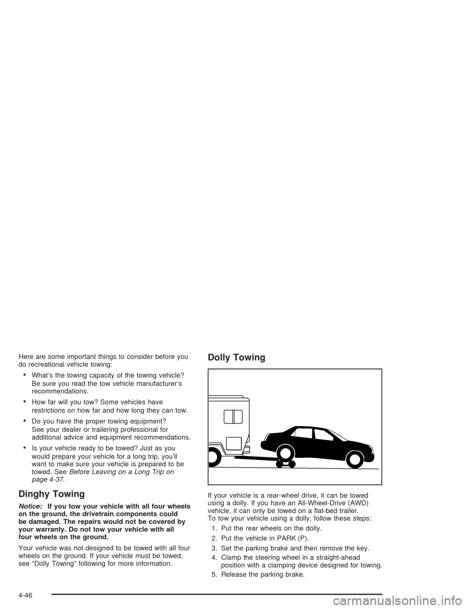 CADILLAC SRX 2004 1.G Owners Manual Here are some important things to consider before you
do recreational vehicle towing:
What’s the towing capacity of the towing vehicle?
Be sure you read the tow vehicle manufacturer’s
recommendat
