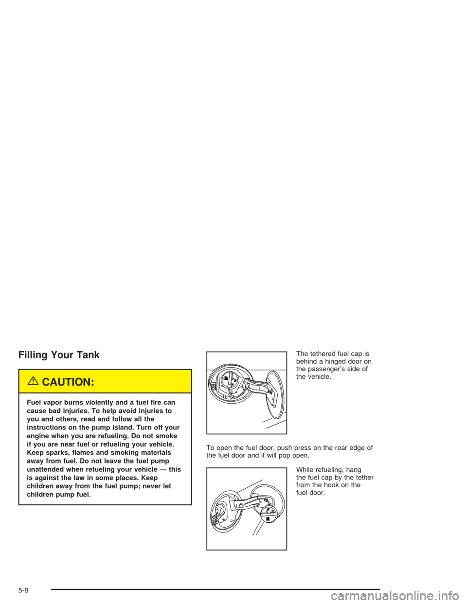 CADILLAC SRX 2004 1.G Owners Manual Filling Your Tank
{CAUTION:
Fuel vapor burns violently and a fuel �re can
cause bad injuries. To help avoid injuries to
you and others, read and follow all the
instructions on the pump island. Turn of