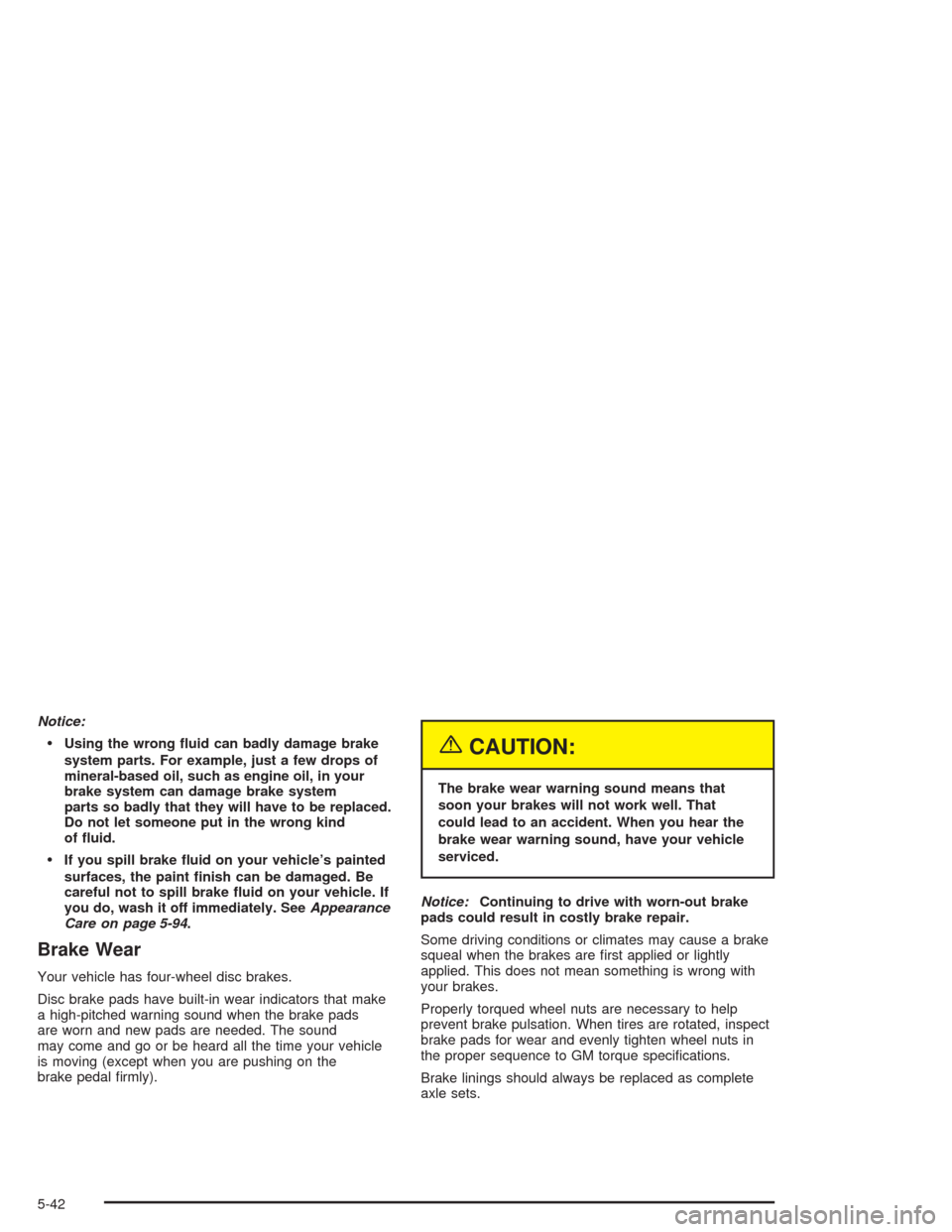 CADILLAC SRX 2004 1.G Owners Manual Notice:
Using the wrong �uid can badly damage brake
system parts. For example, just a few drops of
mineral-based oil, such as engine oil, in your
brake system can damage brake system
parts so badly t