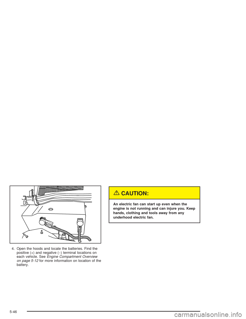 CADILLAC SRX 2004 1.G Owners Manual 4. Open the hoods and locate the batteries. Find the
positive (+) and negative (−) terminal locations on
each vehicle. SeeEngine Compartment Overview
on page 5-12for more information on location of 