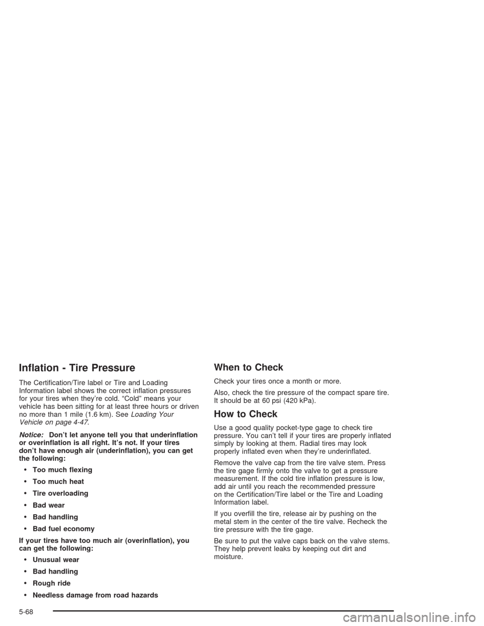 CADILLAC SRX 2004 1.G Owners Manual In�ation - Tire Pressure
The Certi�cation/Tire label or Tire and Loading
Information label shows the correct in�ation pressures
for your tires when they’re cold. “Cold” means your
vehicle has be