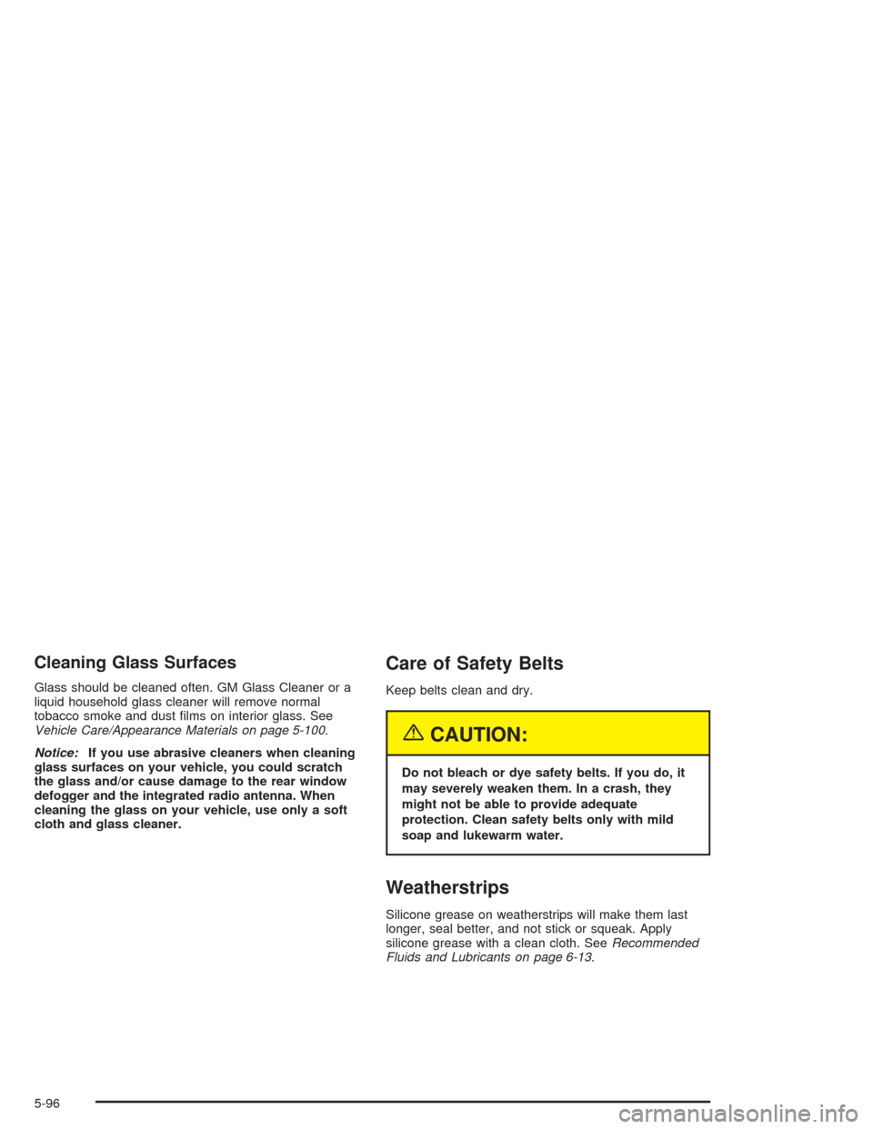 CADILLAC SRX 2004 1.G Owners Manual Cleaning Glass Surfaces
Glass should be cleaned often. GM Glass Cleaner or a
liquid household glass cleaner will remove normal
tobacco smoke and dust �lms on interior glass. See
Vehicle Care/Appearanc