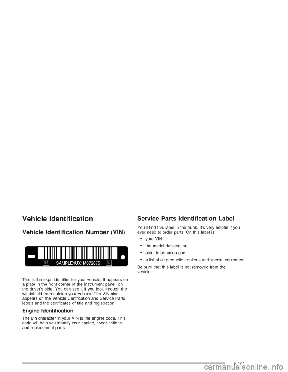 CADILLAC SRX 2004 1.G Owners Manual Vehicle Identi�cation
Vehicle Identi�cation Number (VIN)
This is the legal identi�er for your vehicle. It appears on
a plate in the front corner of the instrument panel, on
the driver’s side. You ca