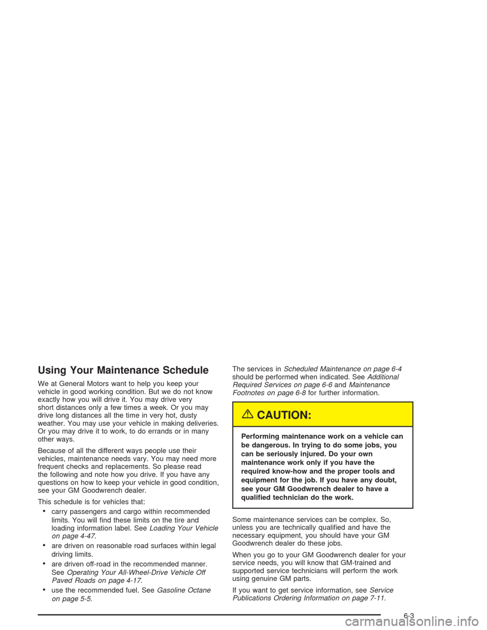 CADILLAC SRX 2004 1.G Owners Manual Using Your Maintenance Schedule
We at General Motors want to help you keep your
vehicle in good working condition. But we do not know
exactly how you will drive it. You may drive very
short distances 