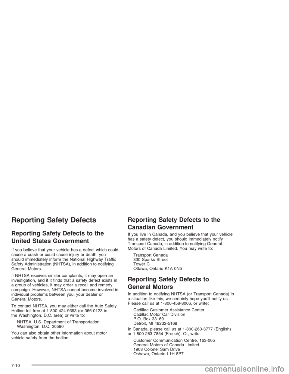 CADILLAC SRX 2004 1.G Owners Manual Reporting Safety Defects
Reporting Safety Defects to the
United States Government
If you believe that your vehicle has a defect which could
cause a crash or could cause injury or death, you
should imm