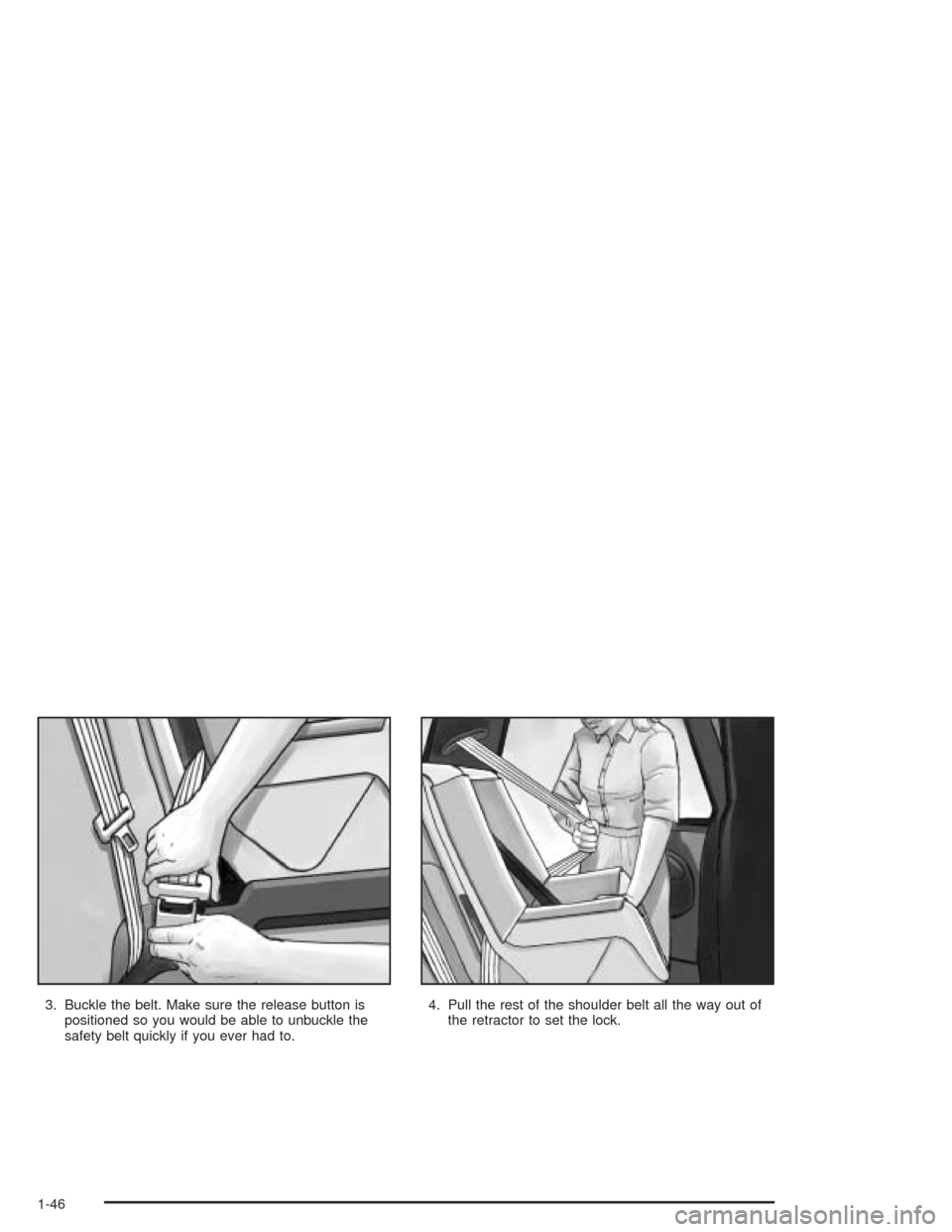 CADILLAC SRX 2004 1.G Workshop Manual 3. Buckle the belt. Make sure the release button is
positioned so you would be able to unbuckle the
safety belt quickly if you ever had to.4. Pull the rest of the shoulder belt all the way out of
the 