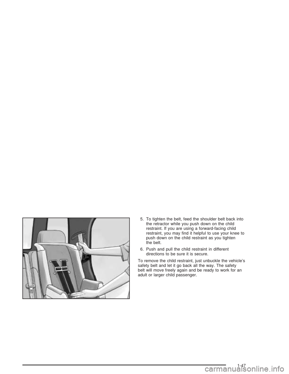CADILLAC SRX 2004 1.G Workshop Manual 5. To tighten the belt, feed the shoulder belt back into
the retractor while you push down on the child
restraint. If you are using a forward-facing child
restraint, you may �nd it helpful to use your