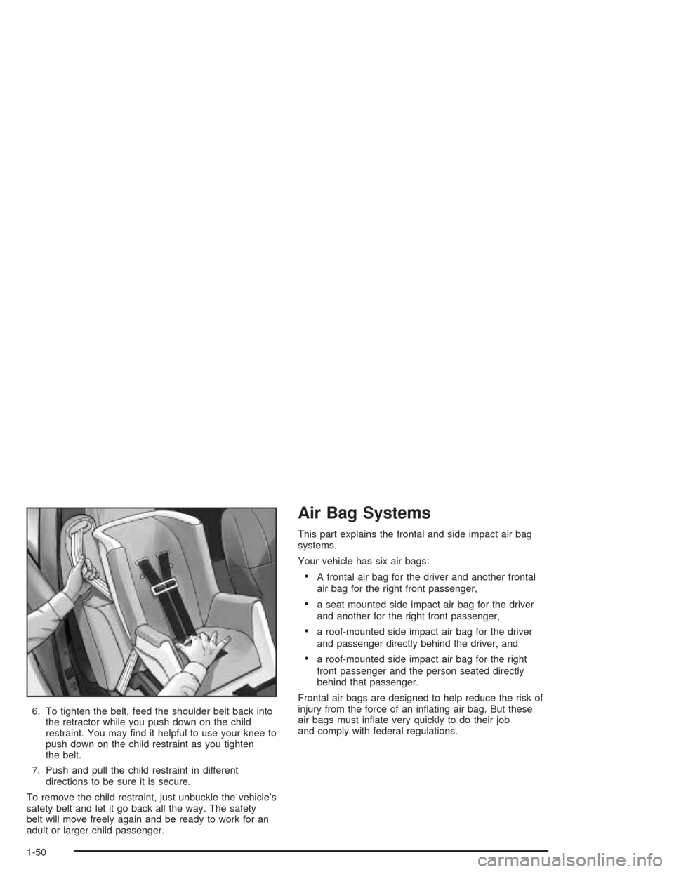 CADILLAC SRX 2004 1.G Workshop Manual 6. To tighten the belt, feed the shoulder belt back into
the retractor while you push down on the child
restraint. You may �nd it helpful to use your knee to
push down on the child restraint as you ti