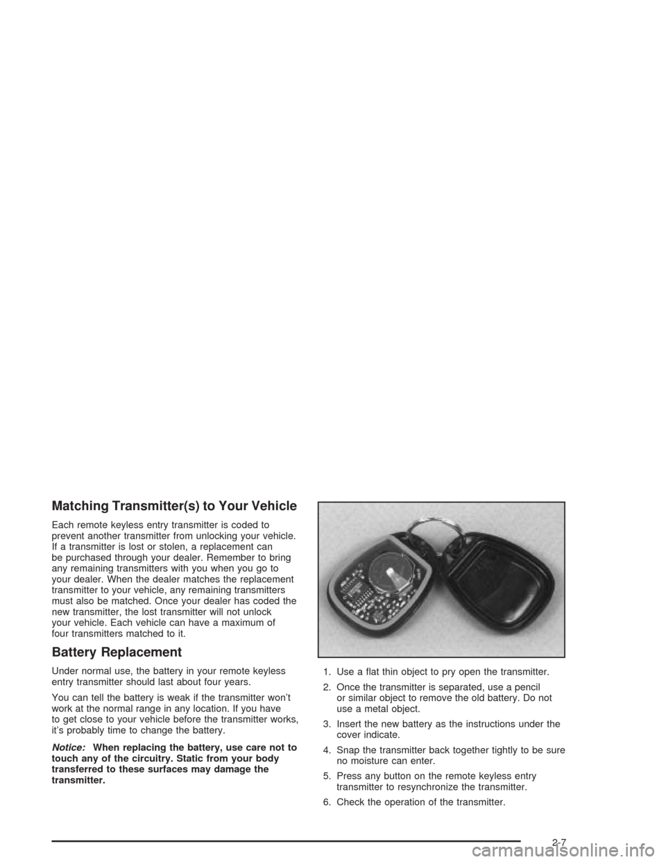 CADILLAC SRX 2004 1.G Owners Manual Matching Transmitter(s) to Your Vehicle
Each remote keyless entry transmitter is coded to
prevent another transmitter from unlocking your vehicle.
If a transmitter is lost or stolen, a replacement can