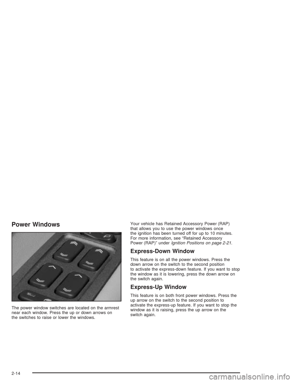 CADILLAC SRX 2004 1.G Manual Online Power Windows
The power window switches are located on the armrest
near each window. Press the up or down arrows on
the switches to raise or lower the windows.Your vehicle has Retained Accessory Power CADILLAC SRX 2004 1.G Manual Online Power Windows
The power window switches are located on the armrest
near each window. Press the up or down arrows on
the switches to raise or lower the windows.Your vehicle has Retained Accessory Power