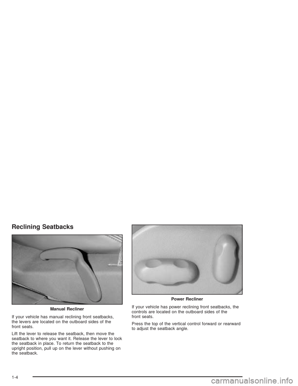 CADILLAC SRX 2004 1.G Owners Manual Reclining Seatbacks
If your vehicle has manual reclining front seatbacks,
the levers are located on the outboard sides of the
front seats.
Lift the lever to release the seatback, then move the
seatbac