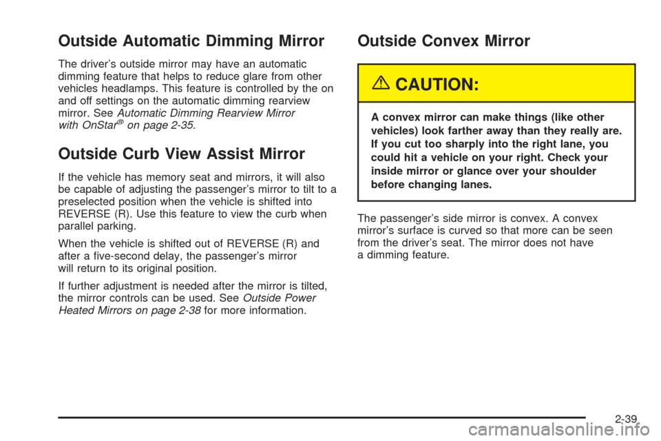 CADILLAC SRX 2005 1.G Owners Manual Outside Automatic Dimming Mirror
The driver’s outside mirror may have an automatic
dimming feature that helps to reduce glare from other
vehicles headlamps. This feature is controlled by the on
and 