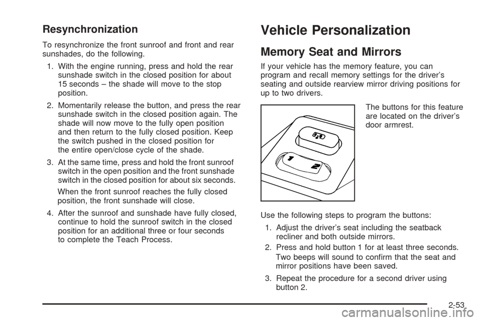 CADILLAC SRX 2005 1.G Owners Manual Resynchronization
To resynchronize the front sunroof and front and rear
sunshades, do the following.
1. With the engine running, press and hold the rear
sunshade switch in the closed position for abou