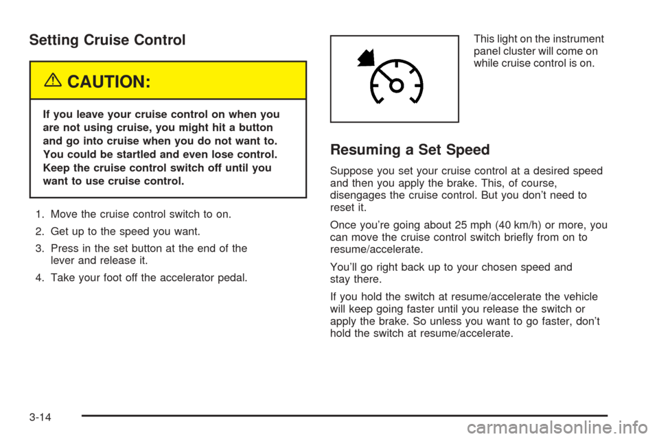 CADILLAC SRX 2005 1.G Owners Manual Setting Cruise Control
{CAUTION:
If you leave your cruise control on when you
are not using cruise, you might hit a button
and go into cruise when you do not want to.
You could be startled and even lo
