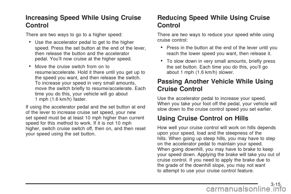 CADILLAC SRX 2005 1.G Owners Manual Increasing Speed While Using Cruise
Control
There are two ways to go to a higher speed:
Use the accelerator pedal to get to the higher
speed. Press the set button at the end of the lever,
then releas