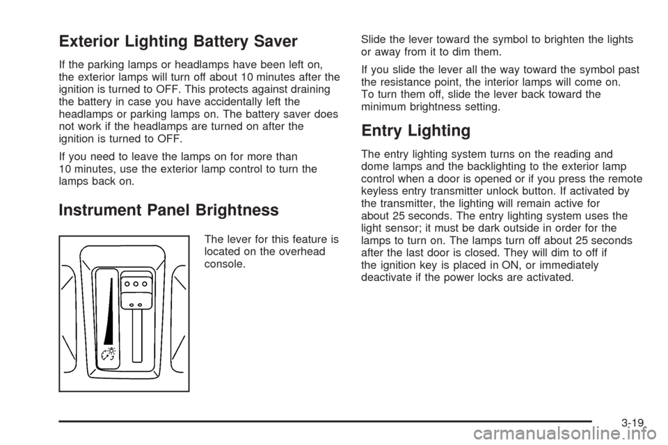 CADILLAC SRX 2005 1.G Owners Manual Exterior Lighting Battery Saver
If the parking lamps or headlamps have been left on,
the exterior lamps will turn off about 10 minutes after the
ignition is turned to OFF. This protects against draini