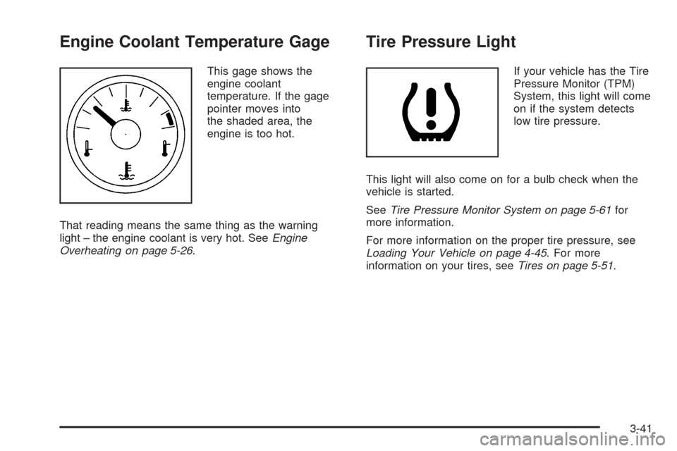 CADILLAC SRX 2005 1.G Owners Manual Engine Coolant Temperature Gage
This gage shows the
engine coolant
temperature. If the gage
pointer moves into
the shaded area, the
engine is too hot.
That reading means the same thing as the warning
