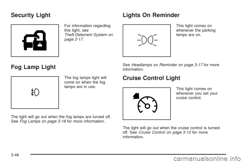 CADILLAC SRX 2005 1.G User Guide Security Light
For information regarding
this light, see
Theft-Deterrent System on
page 2-17.
Fog Lamp Light
The fog lamps light will
come on when the fog
lamps are in use.
The light will go out when CADILLAC SRX 2005 1.G User Guide Security Light
For information regarding
this light, see
Theft-Deterrent System on
page 2-17.
Fog Lamp Light
The fog lamps light will
come on when the fog
lamps are in use.
The light will go out when