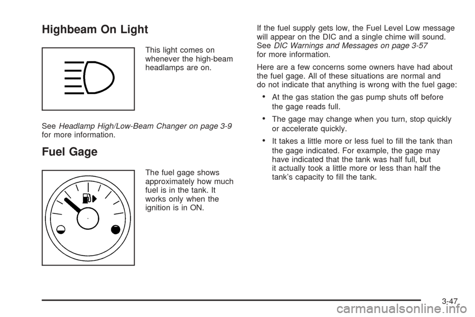 CADILLAC SRX 2005 1.G User Guide Highbeam On Light
This light comes on
whenever the high-beam
headlamps are on.
SeeHeadlamp High/Low-Beam Changer on page 3-9
for more information.
Fuel Gage
The fuel gage shows
approximately how much
CADILLAC SRX 2005 1.G User Guide Highbeam On Light
This light comes on
whenever the high-beam
headlamps are on.
SeeHeadlamp High/Low-Beam Changer on page 3-9
for more information.
Fuel Gage
The fuel gage shows
approximately how much